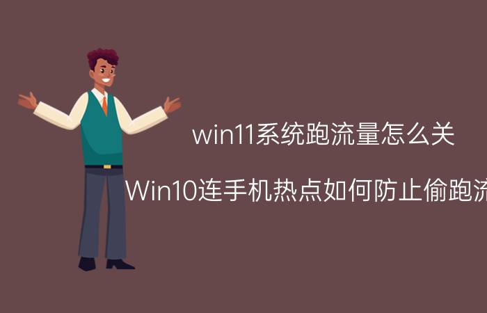 win11系统跑流量怎么关 Win10连手机热点如何防止偷跑流量？